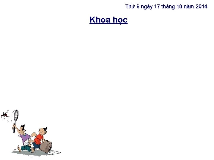 Thứ 6 ngày 17 tháng 10 năm 2014 Khoa học 