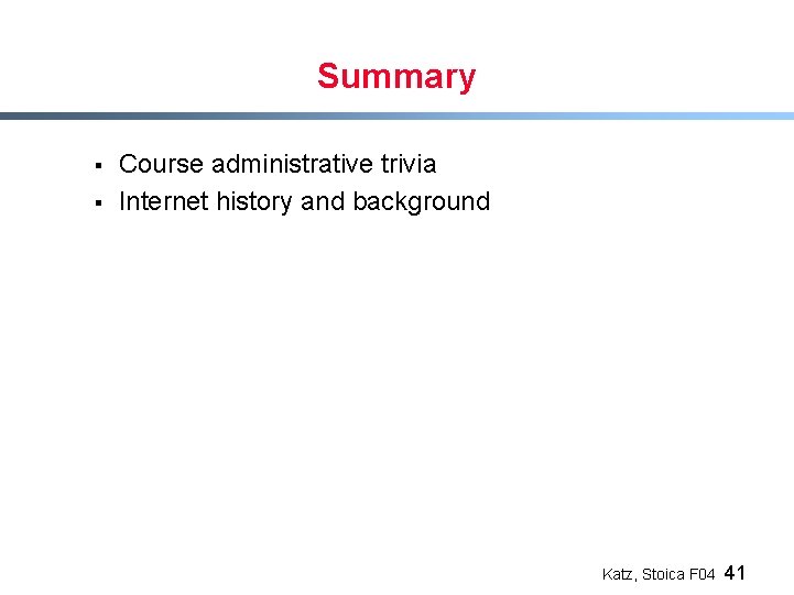 Summary § § Course administrative trivia Internet history and background Katz, Stoica F 04