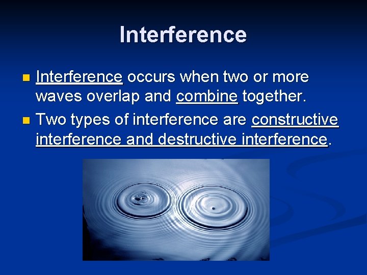 Interference occurs when two or more waves overlap and combine together. n Two types