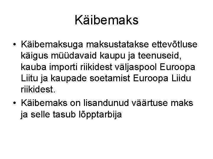 Käibemaks • Käibemaksuga maksustatakse ettevõtluse käigus müüdavaid kaupu ja teenuseid, kauba importi riikidest väljaspool