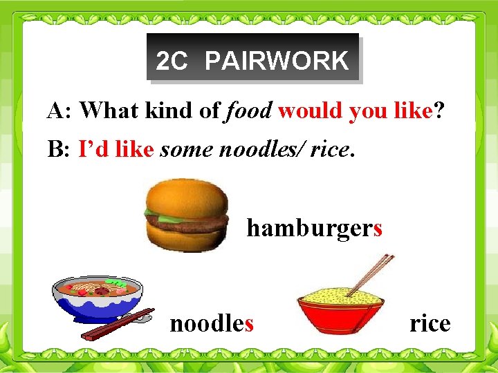 2 C PAIRWORK A: What kind of food would you like? B: I’d like