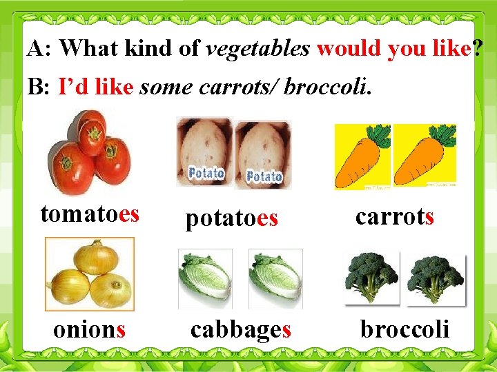 A: What kind of vegetables would you like? B: I’d like some carrots/ broccoli.