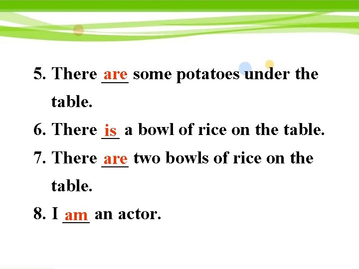 5. There ___ are some potatoes under the table. 6. There __ is a