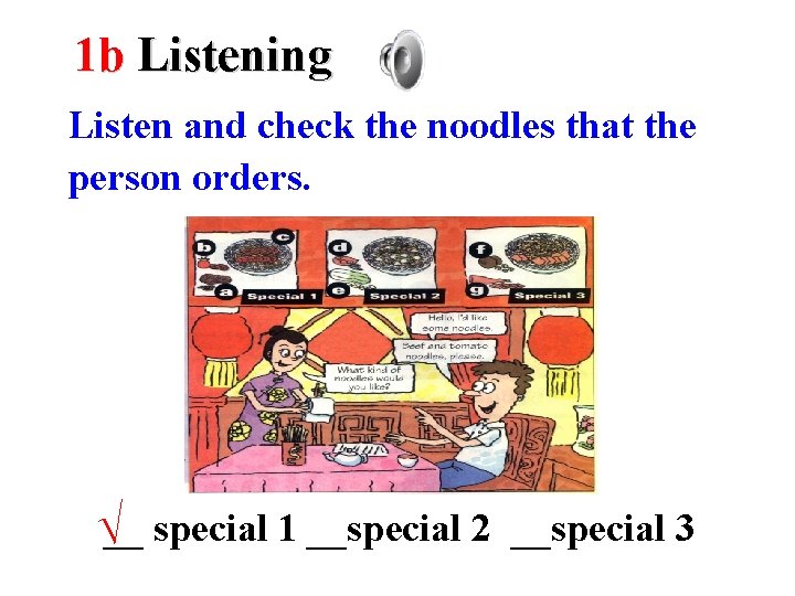 1 b Listening Listen and check the noodles that the person orders. √__ special