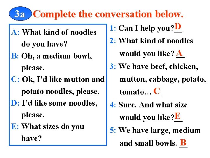 3 a Complete the conversation below. A: What kind of noodles do you have?