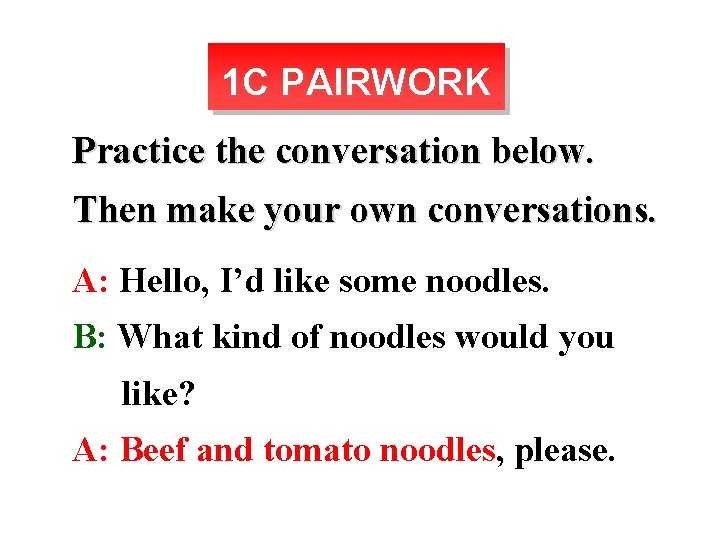 1 C PAIRWORK Practice the conversation below. Then make your own conversations. A: Hello,