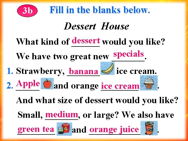 3 b Fill in the blanks below. Dessert House dessert would you like? What