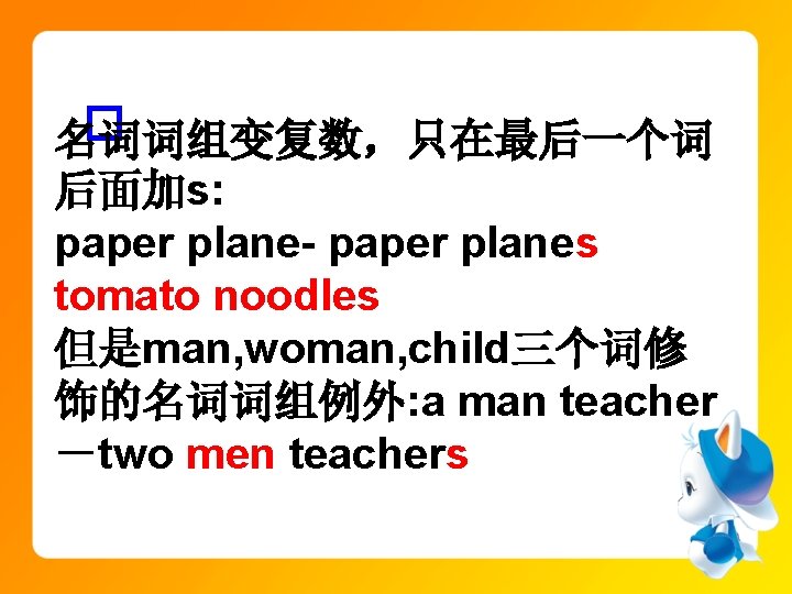 � 名词词组变复数，只在最后一个词 后面加s: paper plane- paper planes tomato noodles 但是man, woman, child三个词修 饰的名词词组例外: a