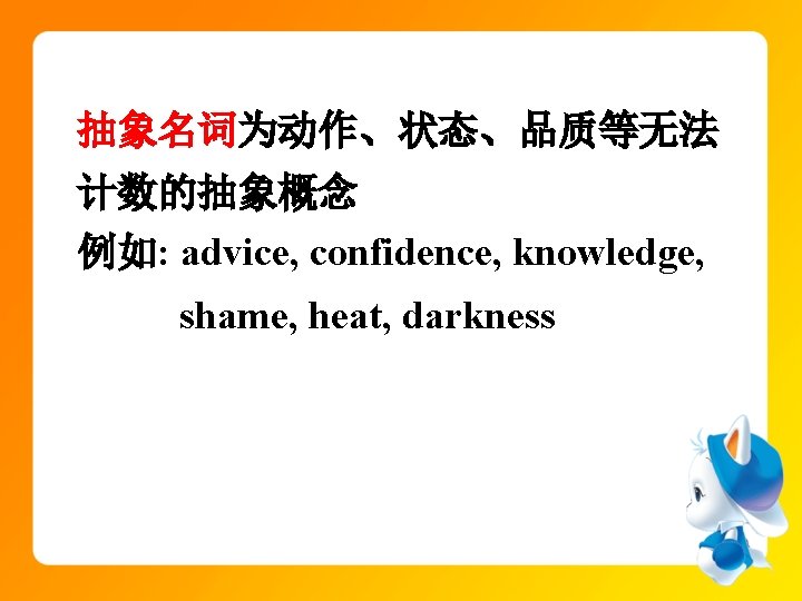 抽象名词为动作、状态、品质等无法 计数的抽象概念 例如: advice, confidence, knowledge, shame, heat, darkness 