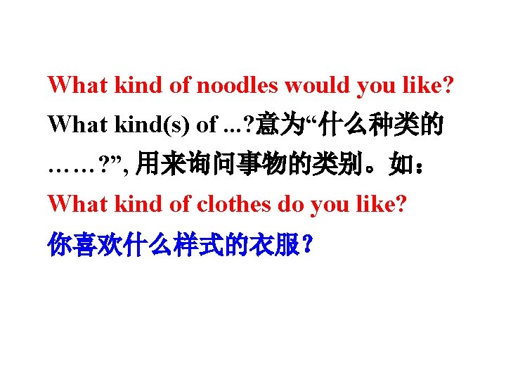 What kind of noodles would you like? What kind(s) of. . . ? 意为“什么种类的