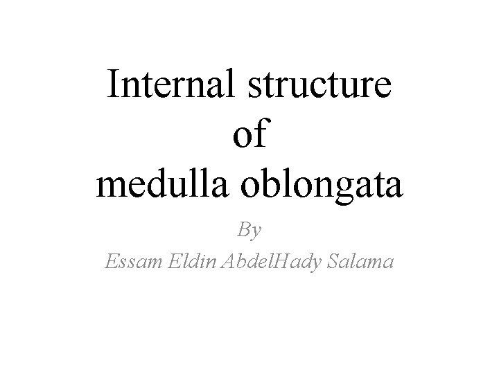 Internal structure of medulla oblongata By Essam Eldin Abdel. Hady Salama 