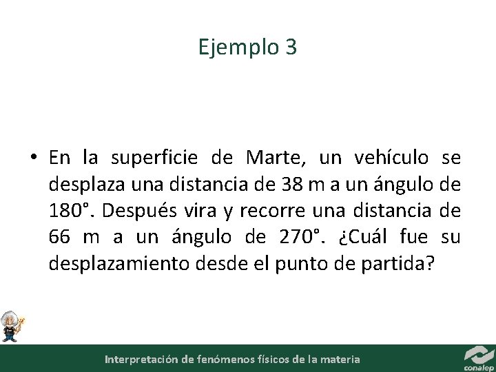 Ejemplo 3 • En la superficie de Marte, un vehículo se desplaza una distancia