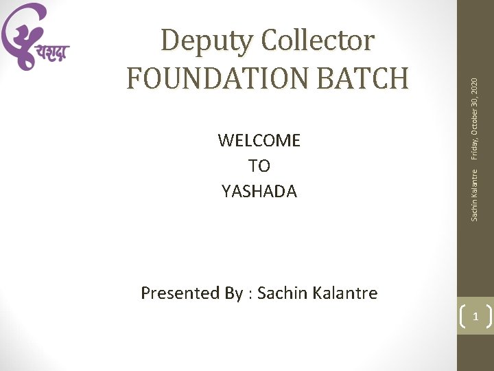 Friday, October 30, 2020 WELCOME TO YASHADA Sachin Kalantre Deputy Collector FOUNDATION BATCH Presented