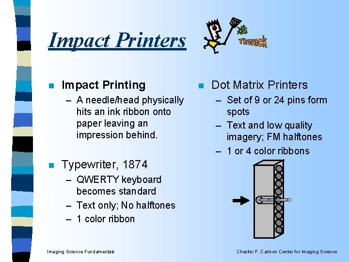 Impact Printers n Impact Printing – A needle/head physically hits an ink ribbon onto