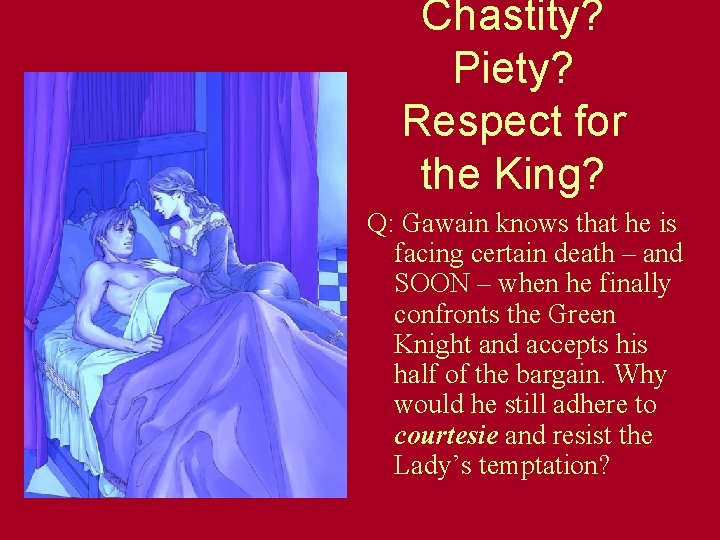 Chastity? Piety? Respect for the King? Q: Gawain knows that he is facing certain Chastity? Piety? Respect for the King? Q: Gawain knows that he is facing certain