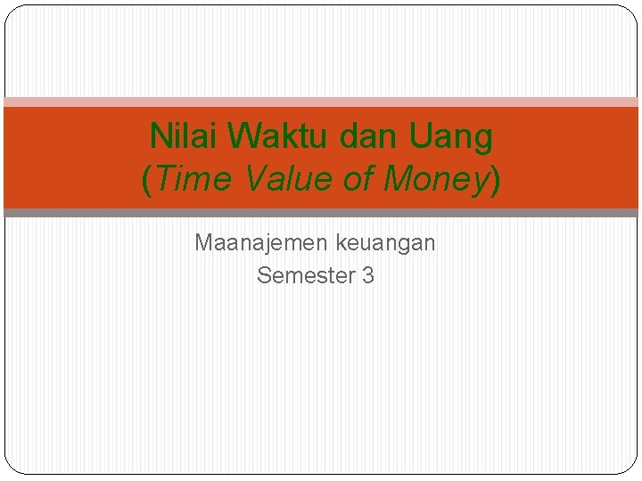 Nilai Waktu dan Uang (Time Value of Money) Maanajemen keuangan Semester 3 