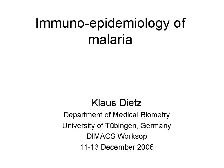 Immuno-epidemiology of malaria Klaus Dietz Department of Medical Biometry University of Tübingen, Germany DIMACS
