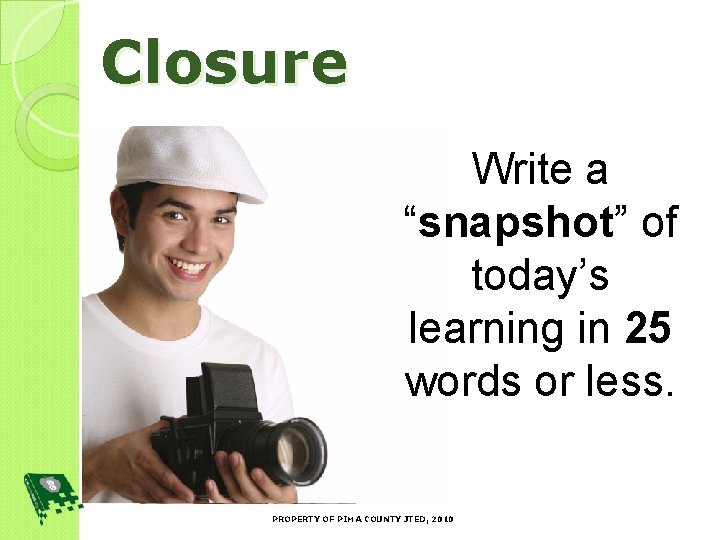 Closure Write a “snapshot” of today’s learning in 25 words or less. PROPERTY OF