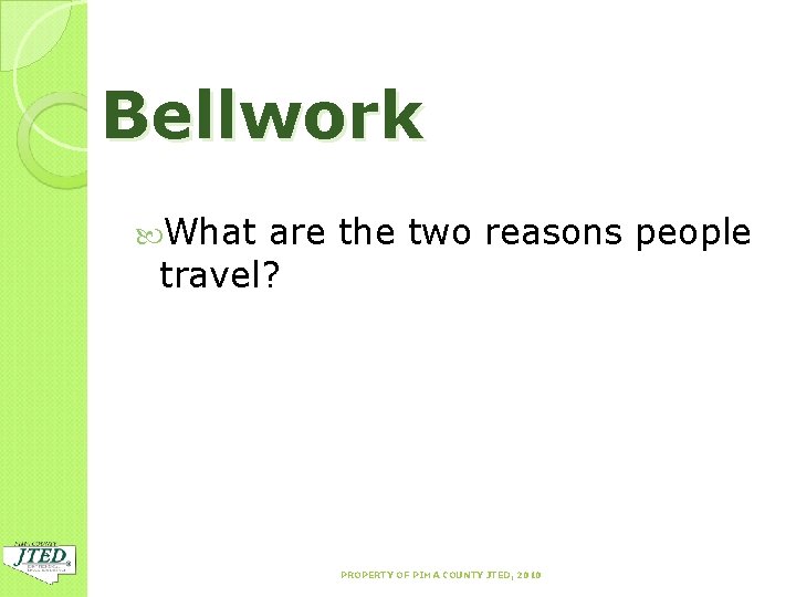 Bellwork What are the two reasons people travel? PROPERTY OF PIMA COUNTY JTED, 2010