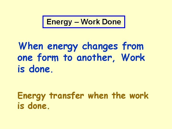 Energy – Work Done When energy changes from one form to another, Work is