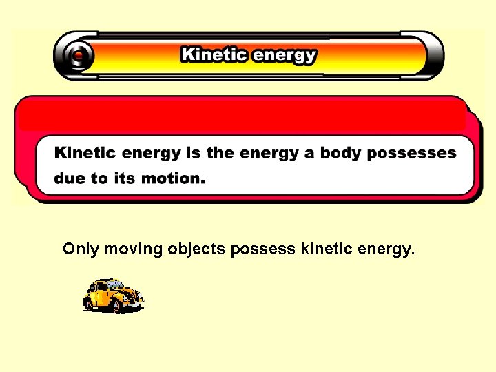 Only moving objects possess kinetic energy. 