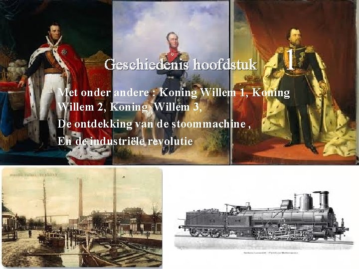 Geschiedenis hoofdstuk 1 Met onder andere : Koning Willem 1, Koning Willem 2, Koning