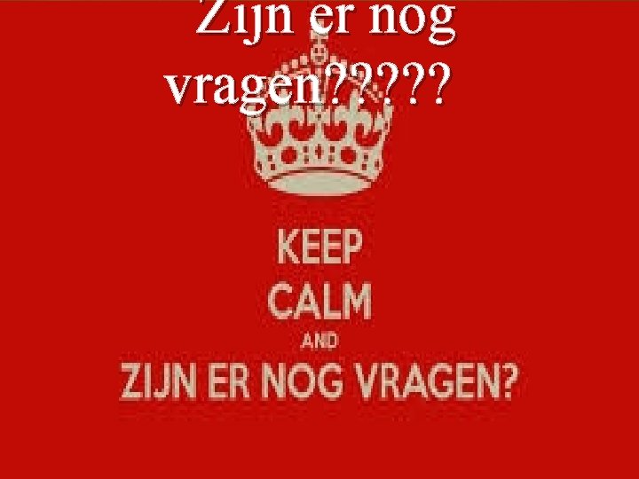 Zijn er nog vragen? ? ? 