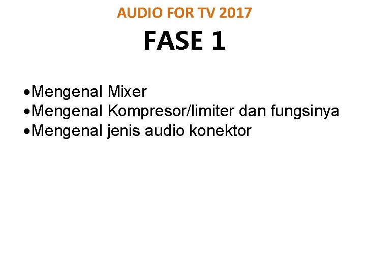 AUDIO FOR TV 2017 FASE 1 Mengenal Mixer Mengenal Kompresor/limiter dan fungsinya Mengenal jenis