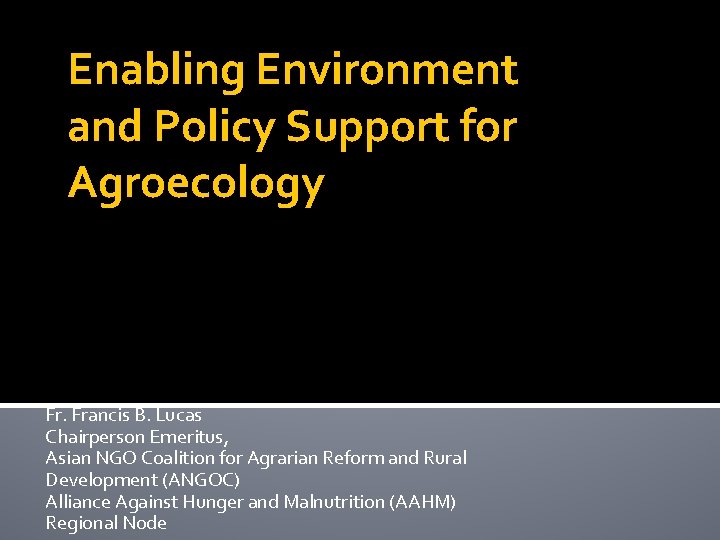 Enabling Environment and Policy Support for Agroecology Fr. Francis B. Lucas Chairperson Emeritus, Asian