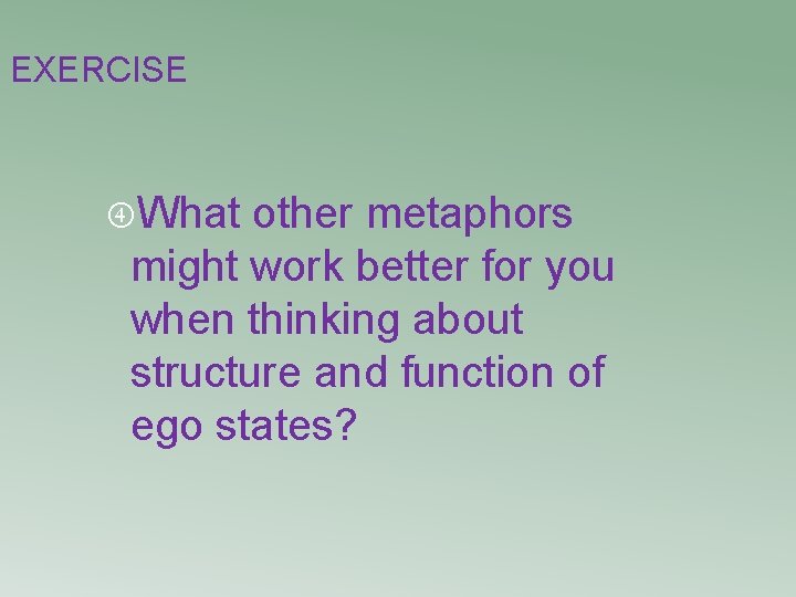 EXERCISE What other metaphors might work better for you when thinking about structure and