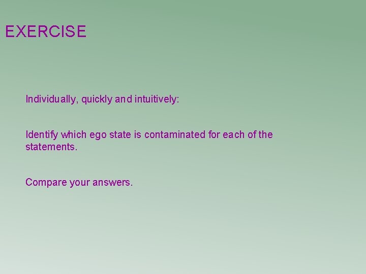 EXERCISE Individually, quickly and intuitively: Identify which ego state is contaminated for each of