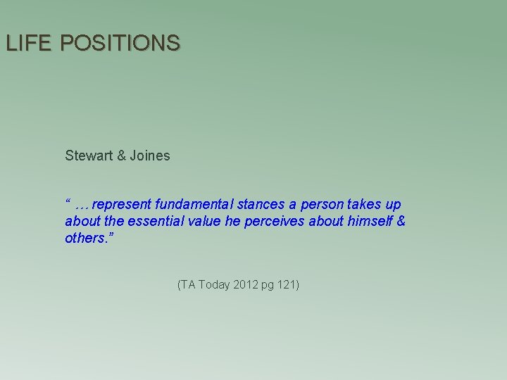 LIFE POSITIONS Stewart & Joines “ … represent fundamental stances a person takes up