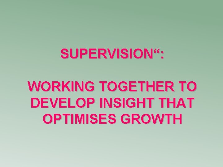 SUPERVISION“: WORKING TOGETHER TO DEVELOP INSIGHT THAT OPTIMISES GROWTH 