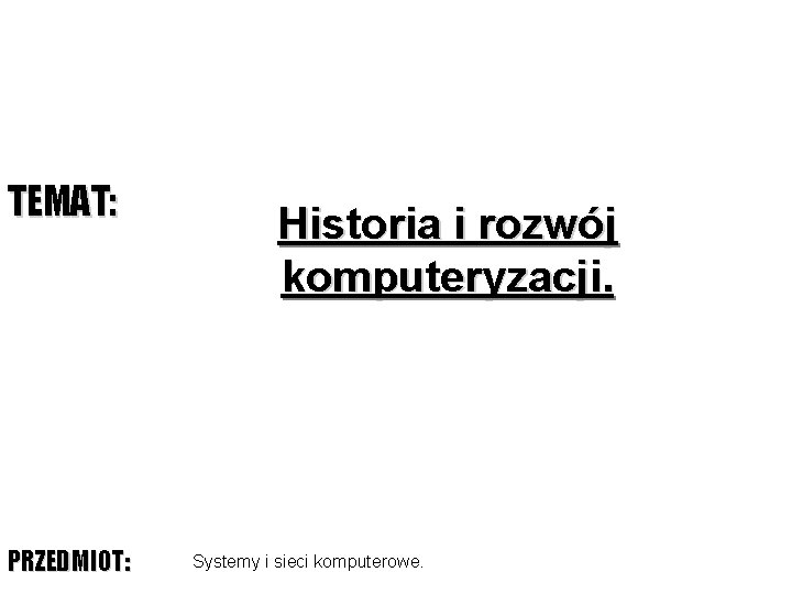 TEMAT: PRZEDMIOT: Historia i rozwój komputeryzacji. Systemy i sieci komputerowe. 