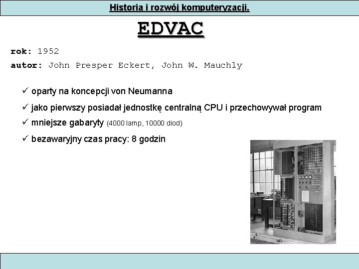 Historia i rozwój komputeryzacji. EDVAC rok: 1952 autor: John Presper Eckert, John W. Mauchly