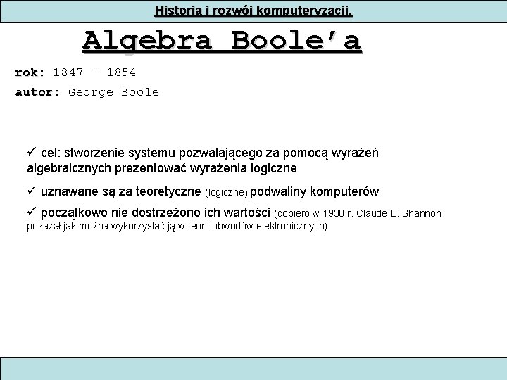 Historia i rozwój komputeryzacji. Algebra Boole’a rok: 1847 - 1854 autor: George Boole cel: