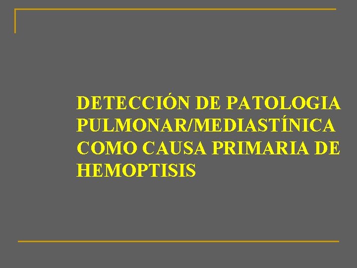 DETECCIÓN DE PATOLOGIA PULMONAR/MEDIASTÍNICA COMO CAUSA PRIMARIA DE HEMOPTISIS 