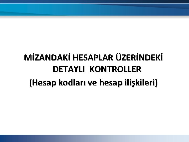MİZANDAKİ HESAPLAR ÜZERİNDEKİ DETAYLI KONTROLLER (Hesap kodları ve hesap ilişkileri) MİZANDAKİ HESAPLAR ÜZERİNDEKİ DETAYLI KONTROLLER (Hesap kodları ve hesap ilişkileri)