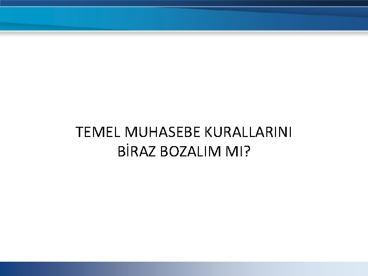 TEMEL MUHASEBE KURALLARINI BİRAZ BOZALIM MI? TEMEL MUHASEBE KURALLARINI BİRAZ BOZALIM MI?