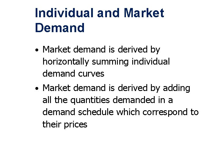 Individual and Market Demand • Market demand is derived by horizontally summing individual demand