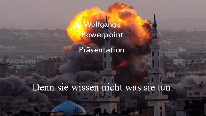 Wolfgang´s Powerpoint Präsentation Denn sie wissen nicht was sie tun. 