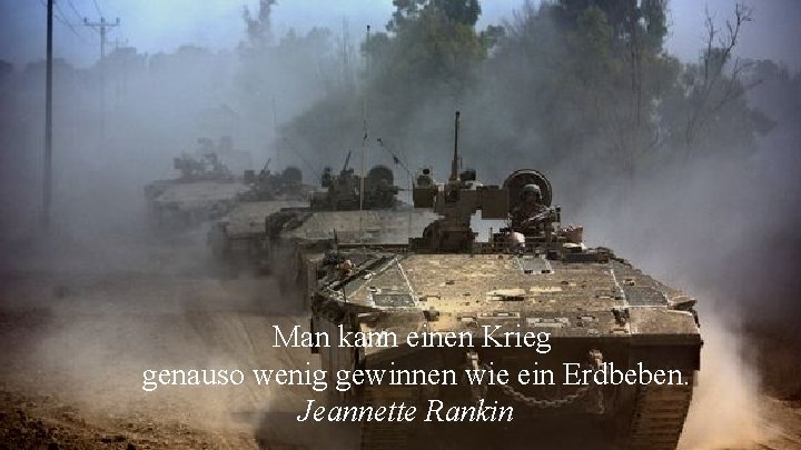  Man kann einen Krieg genauso wenig gewinnen wie ein Erdbeben. Jeannette Rankin 