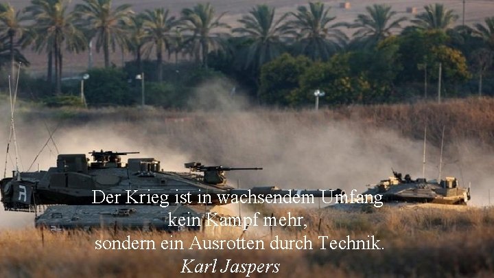  Der Krieg ist in wachsendem Umfang kein Kampf mehr, sondern ein Ausrotten durch