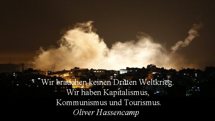 Wir brauchen keinen Dritten Weltkrieg. Wir haben Kapitalismus, Kommunismus und Tourismus. Oliver Hassencamp 