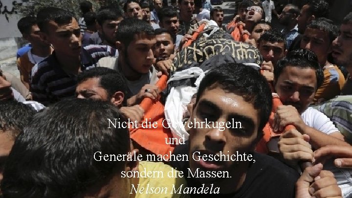 Nicht die Gewehrkugeln und Generäle machen Geschichte, sondern die Massen. Nelson Mandela 