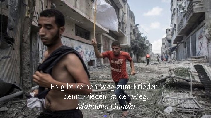 Es gibt keinen Weg zum Frieden, denn Frieden ist der Weg. Mahatma Gandhi 