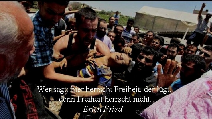 Wer sagt: hier herrscht Freiheit, der lügt, denn Freiheit herrscht nicht. Erich Fried 