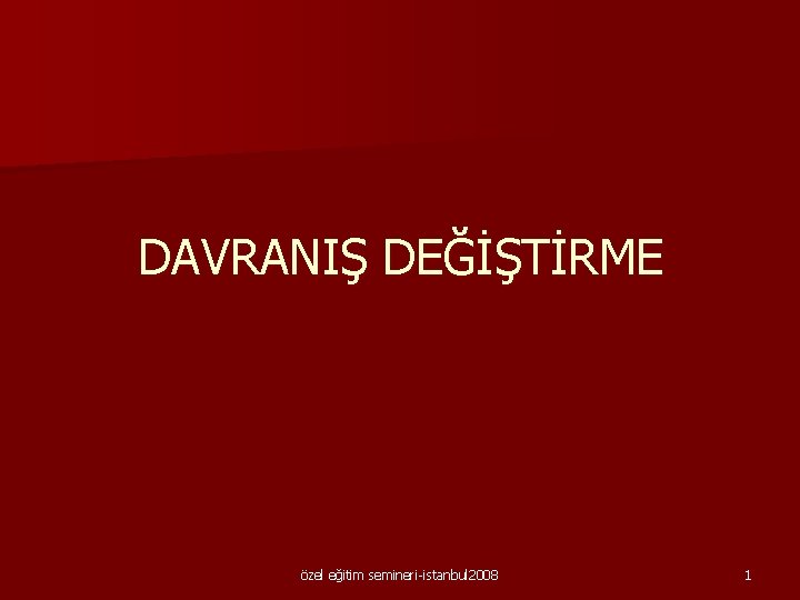 DAVRANIŞ DEĞİŞTİRME özel eğitim semineri-istanbul 2008 1 