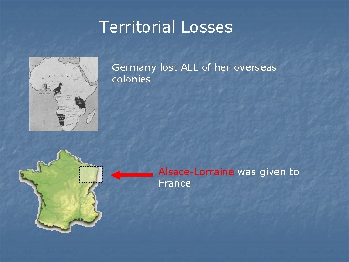 Territorial Losses Germany lost ALL of her overseas colonies Alsace-Lorraine was given to France