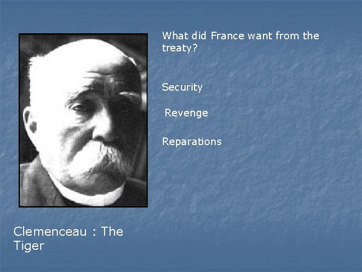 What did France want from the treaty? Security Revenge Reparations Clemenceau : The Tiger
